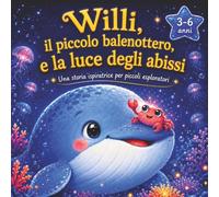 Willi, il piccolo balenottero, e la luce degli abissi: Una storia ispiratrice per piccoli esploratori