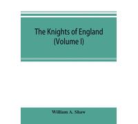 William A Shaw The knights of England; a complete record from the ea (Tascabile)
