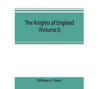 William A Shaw The knights of England; a complete record from the ea (Tascabile)