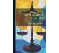 William Andrews Holdsworth The Local Government Act, 1888 (Copertina rigida)
