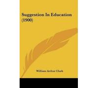 William Arthur Clark Suggestion In Education (1900) (Tascabile)