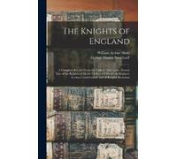 William Arthur The Knights of England; a Complete Record Fro (Copertina rigida)