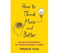 How to Think More and Better: Being Reasonable in Unreasonable Times
