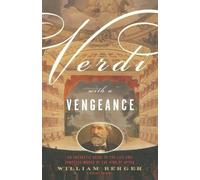 Verdi With a Vengeance: An Energetic Guide to the Life and Complete Works of the King of Opera