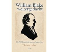 William Blake weitergedacht: Die Wirklichkeit mit anderen Augen sehen