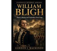 William Bligh: Power, Mutiny and Australia’s First Coup: 4