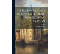 William Blundel A History of the Isle of Man ... 1648-1656, Ed. by W (Tascabile)