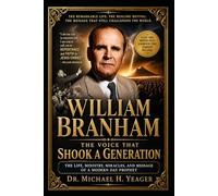 WILLIAM BRANHAM: THE VOICE THAT SHOOK A GENERATION: The Life, Ministry, Miracles, and Message of a Modern Day Prophet
