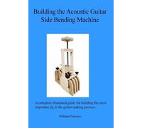 William C Peterson Building the Acoustic Guitar Side Bending Machine (Tascabile)