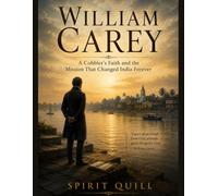 William Carey: A Cobbler's Faith and the Mission That Changed India Forever