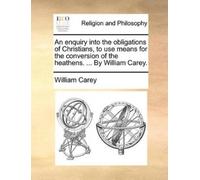 William Carey An Enquiry Into the Obligations of Christians, to Use (Tascabile)