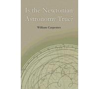 William Carpenter Is the Newtonian Astronomy True? (Tascabile)