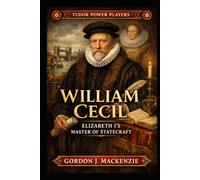 William Cecil: Elizabeth I’s Master of Statecraft