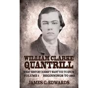 William Clarke Quantrill: What History Doesn't Want You To Know Volume 1 - Beginnings To 1862