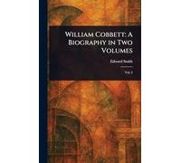 William Cobbett: A Biography in Two Volumes