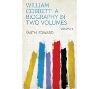 William Cobbett: A Biography in Two Volumes