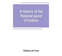 William D Pratt A history of the National guard of Indiana, from the (Tascabile)