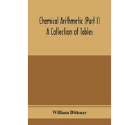 William Dittmar Chemical arithmetic (Part I) A Collection of Tables, (Tascabile)