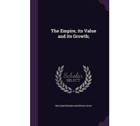 William Edward Hartpole Le The Empire, its Value and its Grow (Copertina rigida)