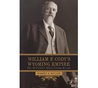 William F. Cody's Wyoming Empire: The Buffalo Bill Nobody Knows