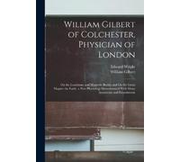 William Gilbert Edward William Gilbert of Colchester, Physician of (Tascabile)