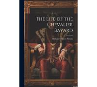 William Gilmore Simms The Life of the Chevalier Bayard (Tascabile)