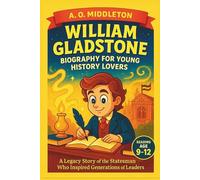 William Gladstone Biography for Young History Lovers: A Legacy Story of the Statesman Who Inspired Generations of Leaders