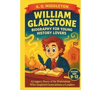 William Gladstone Biography for Young History Lovers: A Legacy Story of the Statesman Who Inspired Generations of Leaders
