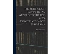 William Greener The Science of Gunnery, As Applied to the Use (Copertina rigida)