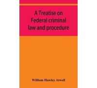 William Hawley Atwel A treatise on Federal criminal law and procedur (Tascabile)