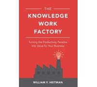 William Heitman The Knowledge Work Factory: Turning the Produ (Copertina rigida)