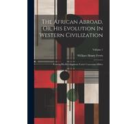 William Henry F The African Abroad, Or, His Evolution In Western Civ (Tascabile)
