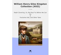 William Henry Giles Kingston Collection (XXII): Ralph Clavering Must Before Foxholme Hall Other Tales