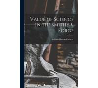 William Hutton Cathcart Value of Science in the Smithy & Forge (Tascabile)