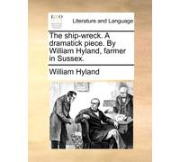 William Hyland The ship-wreck. A dramatick piece. By William Hyland, (Tascabile)