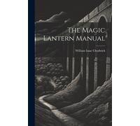 William Isaac Chadwick The Magic Lantern Manual (Tascabile)