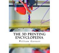 William J Garnett The 3D Printing Encyclopedia (Tascabile)