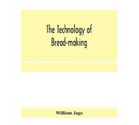 William Jago The technology of bread-making; Including The Chemistry (Tascabile)
