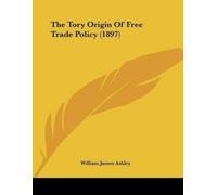 William James Ashley The Tory Origin Of Free Trade Policy (1897) (Tascabile)