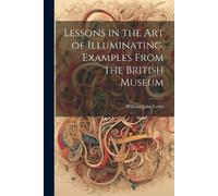 William John Lo Lessons in the Art of Illuminating, Examples From th (Tascabile)