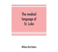 William Kirk Ho The medical language of St. Luke; a proof from inter (Tascabile)