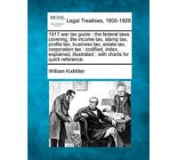 William Kixmill 1917 War Tax Guide: The Federal Laws Covering, the I (Tascabile)