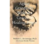 William L de Artea Aging Gracefully with the Graces of Healing Pray (Tascabile)