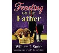 William L . Smith Feasting on the Father (Tascabile) Timeless Teaching