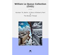 William Le Queux Collection (CVII): Number Berlin Britain Peril Broken Thread