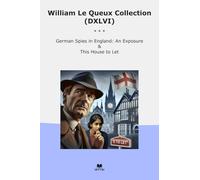 William Le Queux Collection (DXLVI): German Spies England Exposure This House
