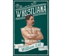 William Litt Wrestliana; An Historical Account of Ancient and Modern (Tascabile)