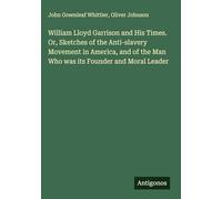 William Lloyd Garrison and His Times. Or, Sketches of the Anti-slavery Movement in America, and of the Man Who was its Founder and Moral Leader
