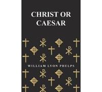William Lyon Phelp Christ or Caesar - An Essay by William Lyon Phelp (Tascabile)