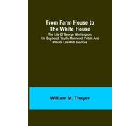 William M Thayer From Farm House to the White House (Tascabile)